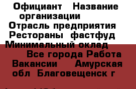 Официант › Название организации ­ Maxi › Отрасль предприятия ­ Рестораны, фастфуд › Минимальный оклад ­ 35 000 - Все города Работа » Вакансии   . Амурская обл.,Благовещенск г.